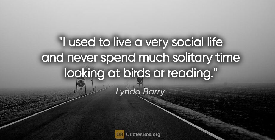 Lynda Barry quote: "I used to live a very social life and never spend much..."