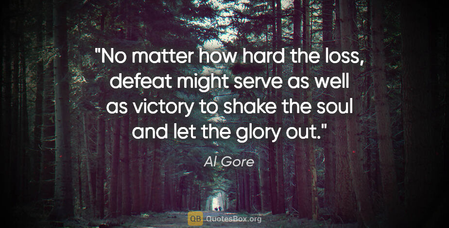 Al Gore quote: "No matter how hard the loss, defeat might serve as well as..."