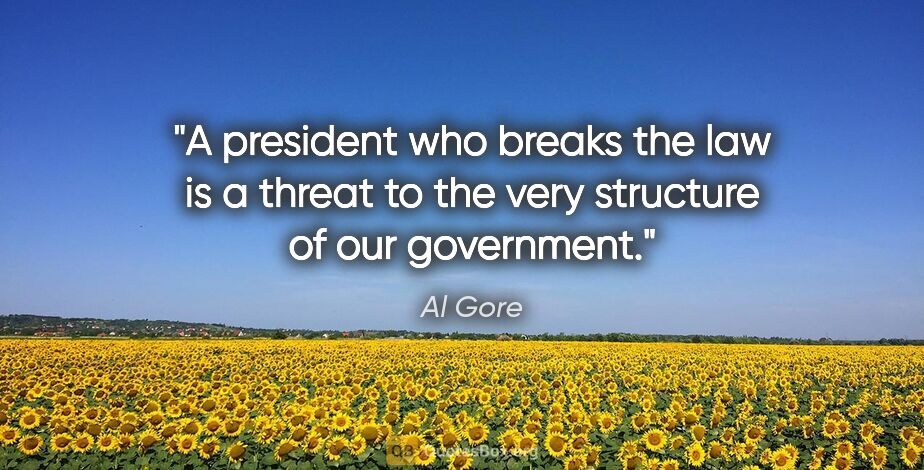 Al Gore quote: "A president who breaks the law is a threat to the very..."