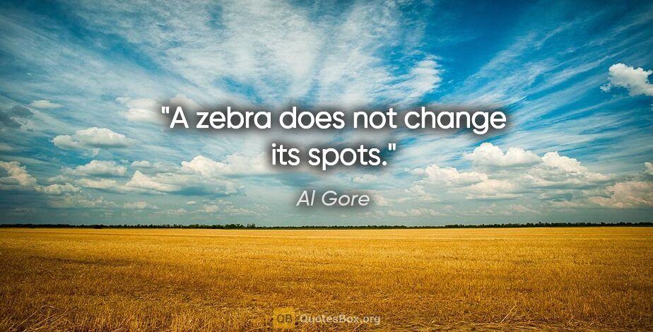 Al Gore quote: "A zebra does not change its spots."