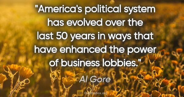 Al Gore quote: "America's political system has evolved over the last 50 years..."