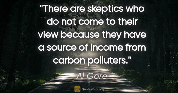 Al Gore quote: "There are skeptics who do not come to their view because they..."