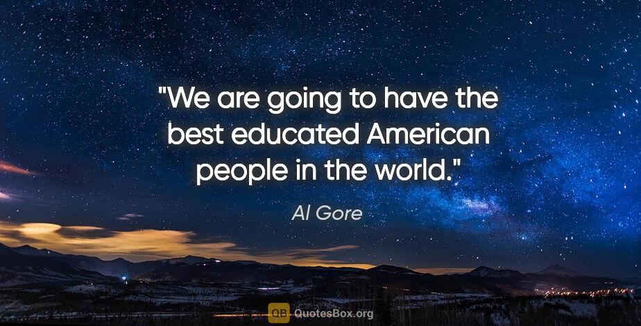 Al Gore quote: "We are going to have the best educated American people in the..."