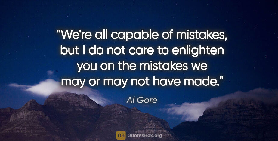 Al Gore quote: "We're all capable of mistakes, but I do not care to enlighten..."