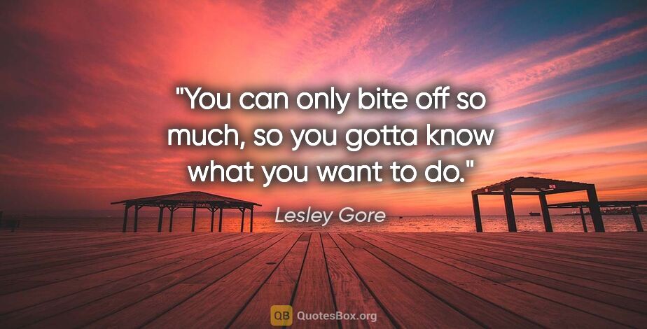 Lesley Gore quote: "You can only bite off so much, so you gotta know what you want..."