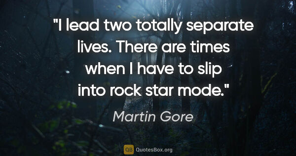 Martin Gore quote: "I lead two totally separate lives. There are times when I have..."