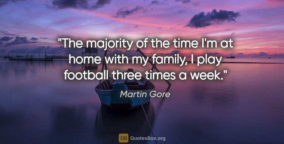 Martin Gore quote: "The majority of the time I'm at home with my family, I play..."