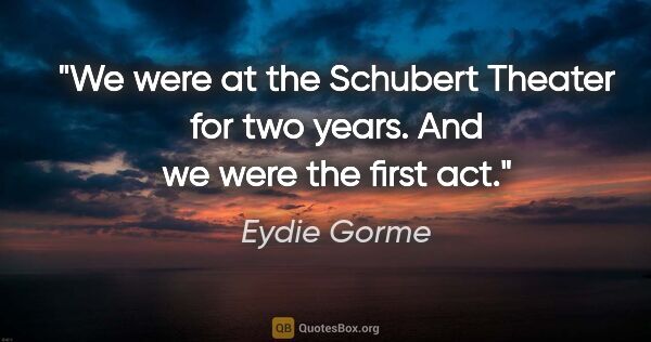 Eydie Gorme quote: "We were at the Schubert Theater for two years. And we were the..."