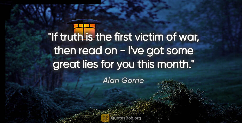 Alan Gorrie quote: "If truth is the first victim of war, then read on - I've got..."