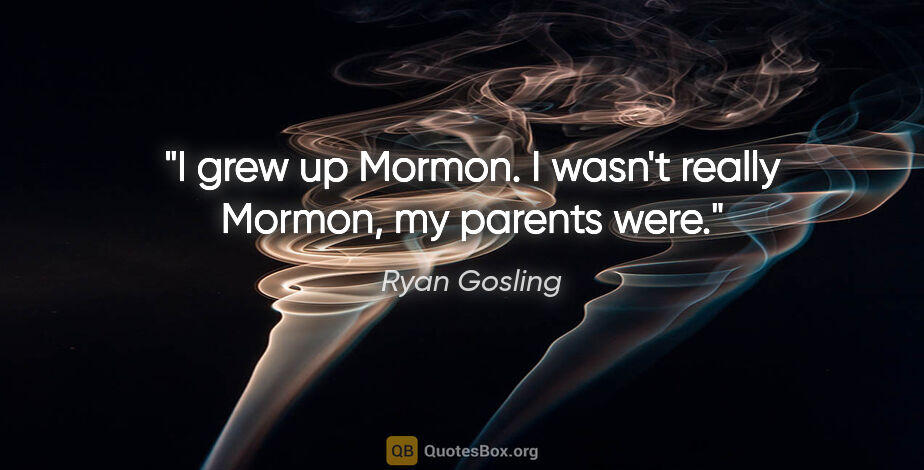 Ryan Gosling quote: "I grew up Mormon. I wasn't really Mormon, my parents were."