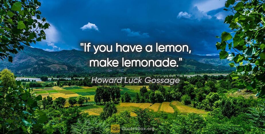 Howard Luck Gossage quote: "If you have a lemon, make lemonade."