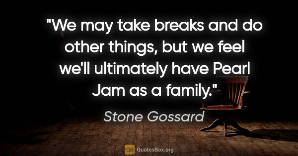 Stone Gossard quote: "We may take breaks and do other things, but we feel we'll..."