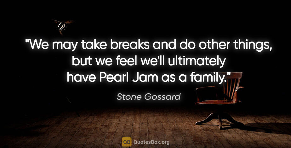 Stone Gossard quote: "We may take breaks and do other things, but we feel we'll..."