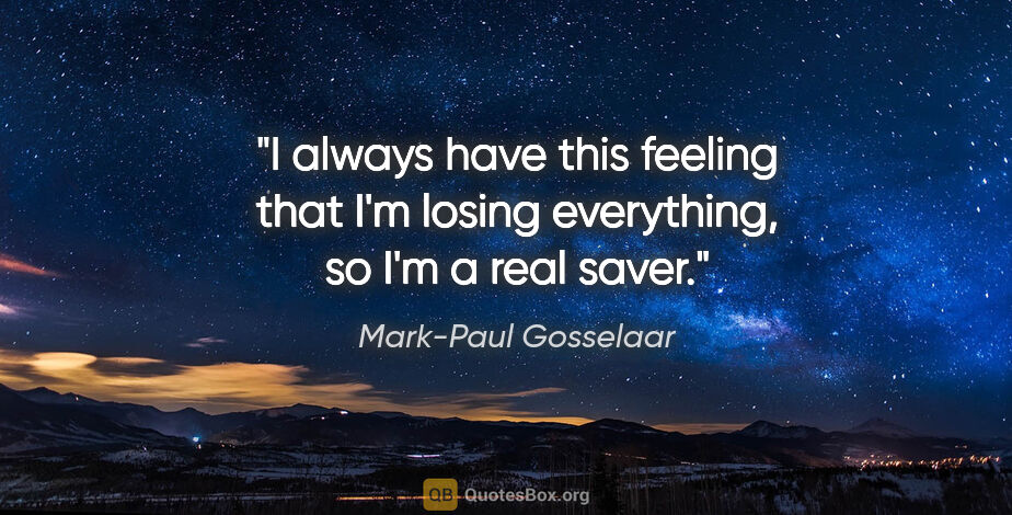 Mark-Paul Gosselaar quote: "I always have this feeling that I'm losing everything, so I'm..."