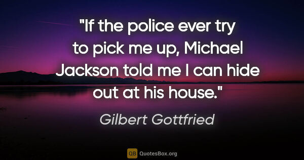 Gilbert Gottfried quote: "If the police ever try to pick me up, Michael Jackson told me..."
