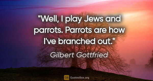 Gilbert Gottfried quote: "Well, I play Jews and parrots. Parrots are how I've branched out."