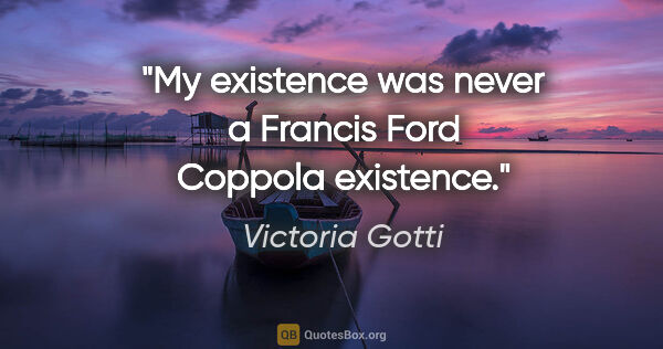 Victoria Gotti quote: "My existence was never a Francis Ford Coppola existence."