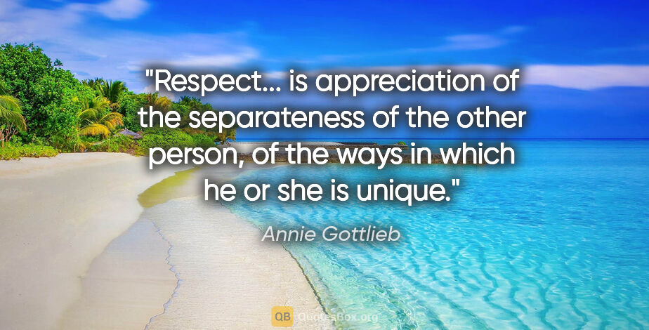 Annie Gottlieb quote: "Respect... is appreciation of the separateness of the other..."