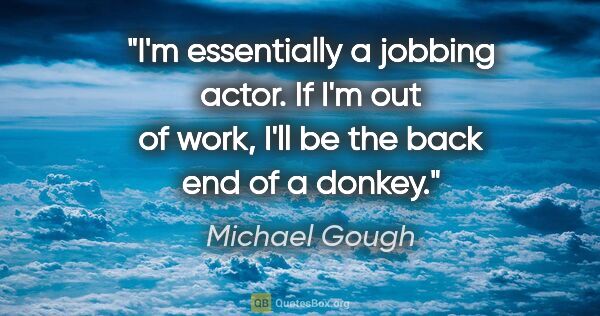 Michael Gough quote: "I'm essentially a jobbing actor. If I'm out of work, I'll be..."