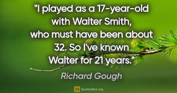 Richard Gough quote: "I played as a 17-year-old with Walter Smith, who must have..."