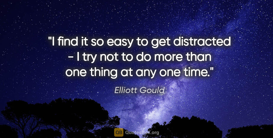 Elliott Gould quote: "I find it so easy to get distracted - I try not to do more..."