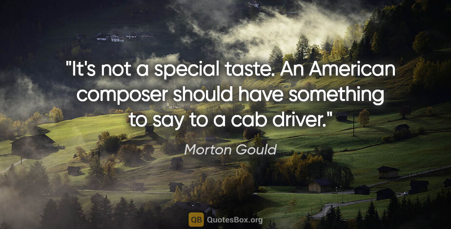 Morton Gould quote: "It's not a special taste. An American composer should have..."