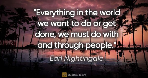 Earl Nightingale quote: "Everything in the world we want to do or get done, we must do..."