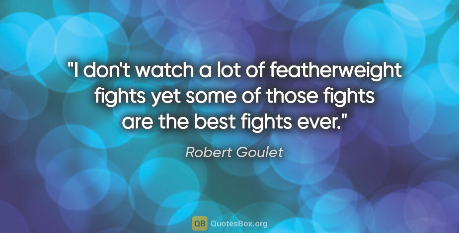 Robert Goulet quote: "I don't watch a lot of featherweight fights yet some of those..."