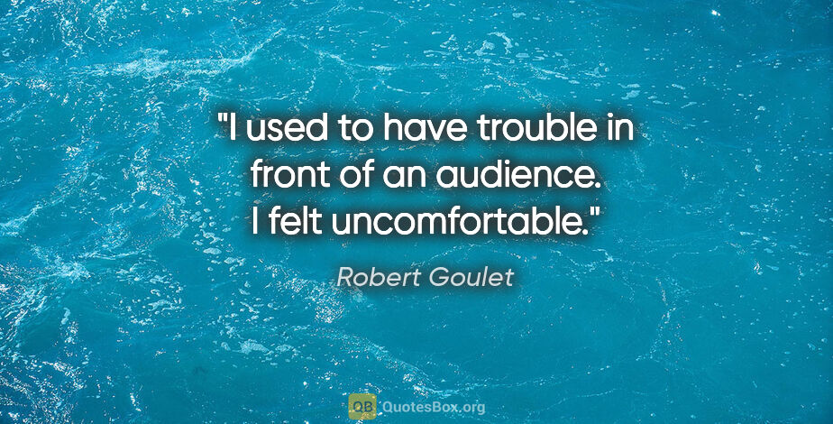Robert Goulet quote: "I used to have trouble in front of an audience. I felt..."