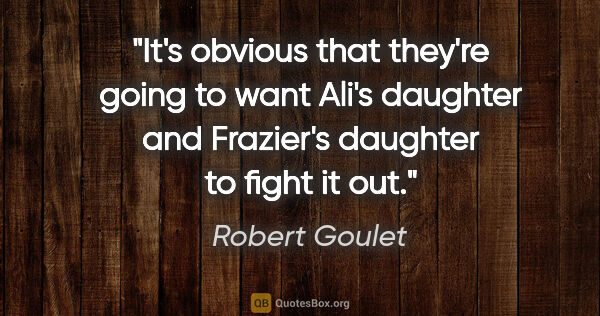 Robert Goulet quote: "It's obvious that they're going to want Ali's daughter and..."