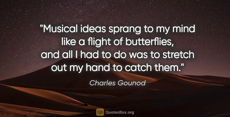 Charles Gounod quote: "Musical ideas sprang to my mind like a flight of butterflies,..."