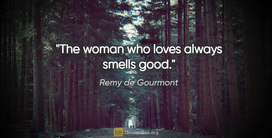 Remy de Gourmont quote: "The woman who loves always smells good."