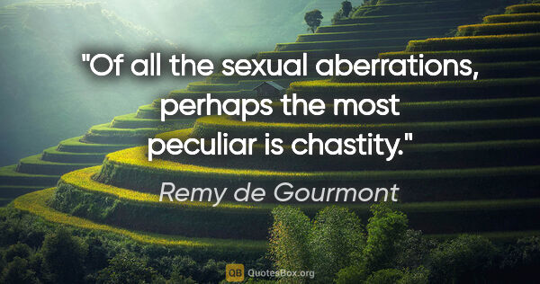Remy de Gourmont quote: "Of all the sexual aberrations, perhaps the most peculiar is..."