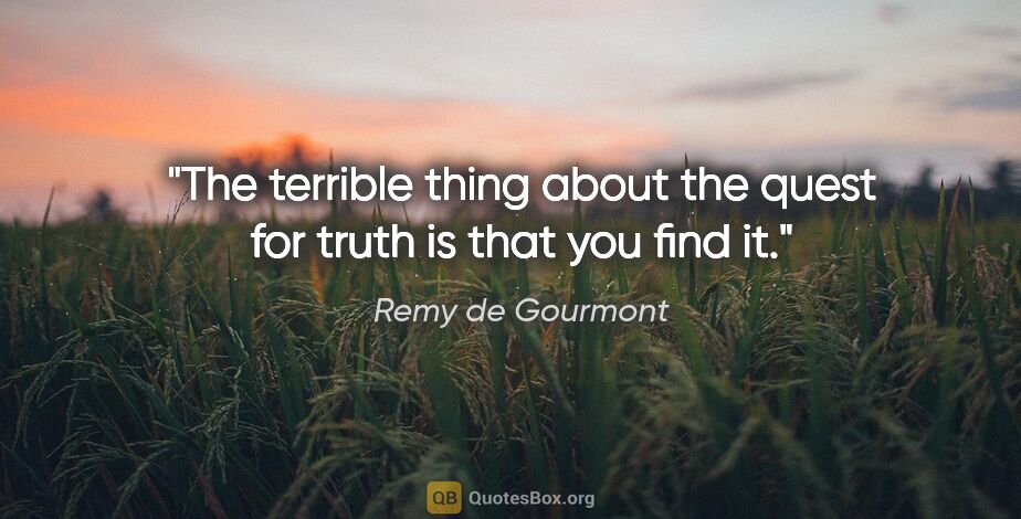 Remy de Gourmont quote: "The terrible thing about the quest for truth is that you find it."