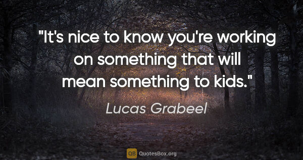 Lucas Grabeel quote: "It's nice to know you're working on something that will mean..."