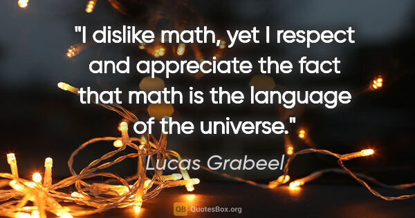 Lucas Grabeel quote: "I dislike math, yet I respect and appreciate the fact that..."