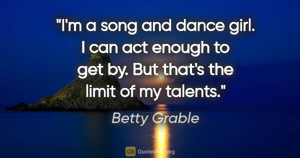 Betty Grable quote: "I'm a song and dance girl. I can act enough to get by. But..."