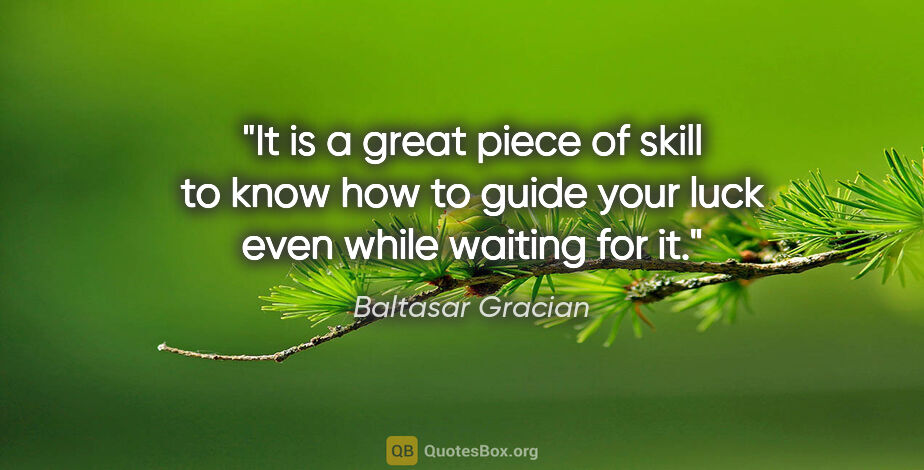 Baltasar Gracian quote: "It is a great piece of skill to know how to guide your luck..."