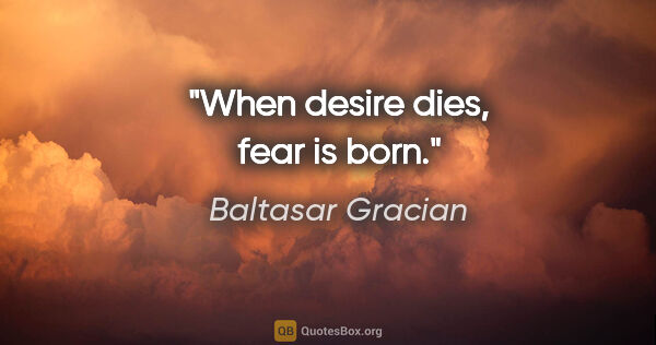 Baltasar Gracian quote: "When desire dies, fear is born."