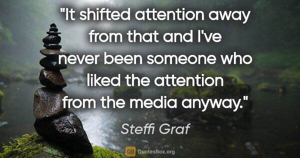 Steffi Graf quote: "It shifted attention away from that and I've never been..."