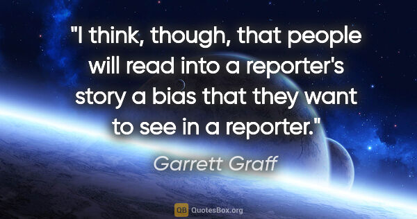 Garrett Graff quote: "I think, though, that people will read into a reporter's story..."
