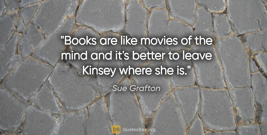 Sue Grafton quote: "Books are like movies of the mind and it's better to leave..."