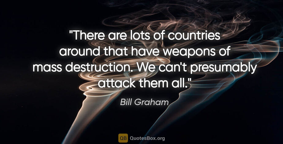 Bill Graham quote: "There are lots of countries around that have weapons of mass..."