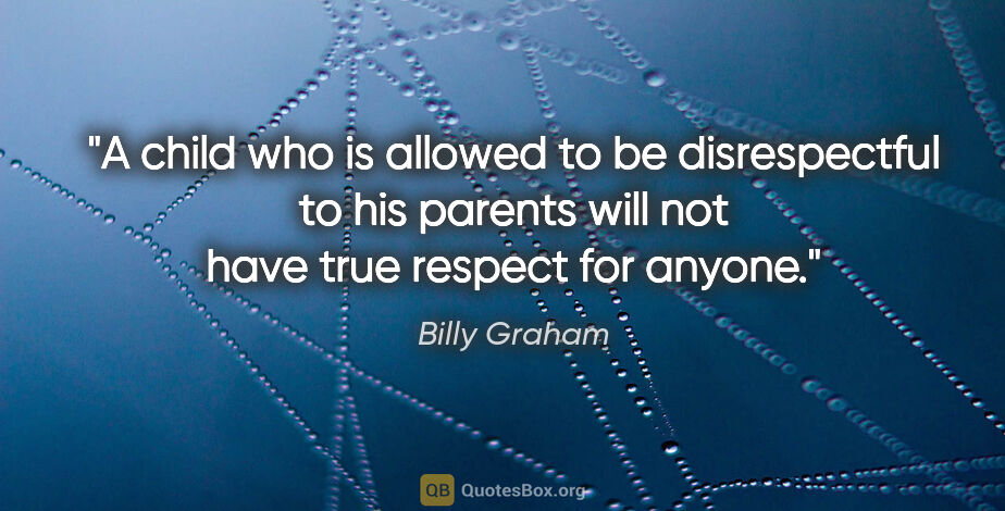 Billy Graham quote: "A child who is allowed to be disrespectful to his parents will..."