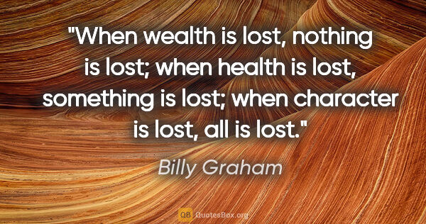 Billy Graham quote: "When wealth is lost, nothing is lost; when health is lost,..."