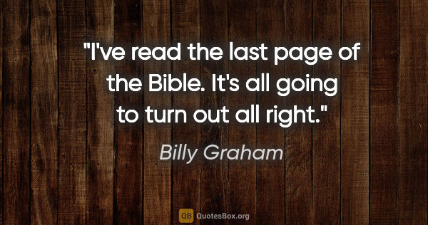 Billy Graham quote: "I've read the last page of the Bible. It's all going to turn..."