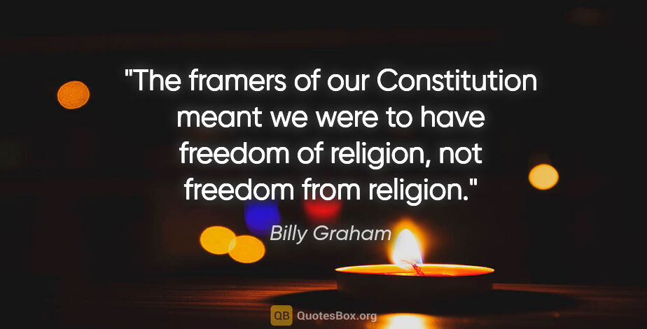 Billy Graham quote: "The framers of our Constitution meant we were to have freedom..."