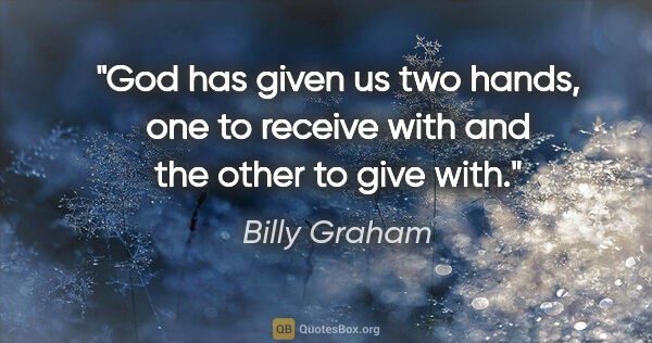 Billy Graham quote: "God has given us two hands, one to receive with and the other..."