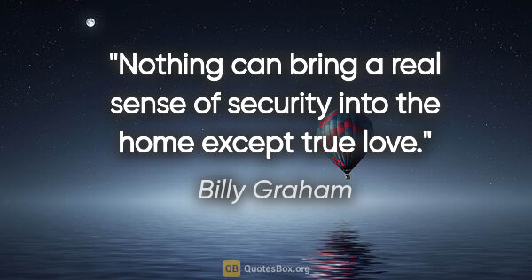 Billy Graham quote: "Nothing can bring a real sense of security into the home..."