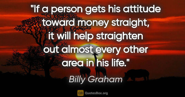 Billy Graham quote: "If a person gets his attitude toward money straight, it will..."